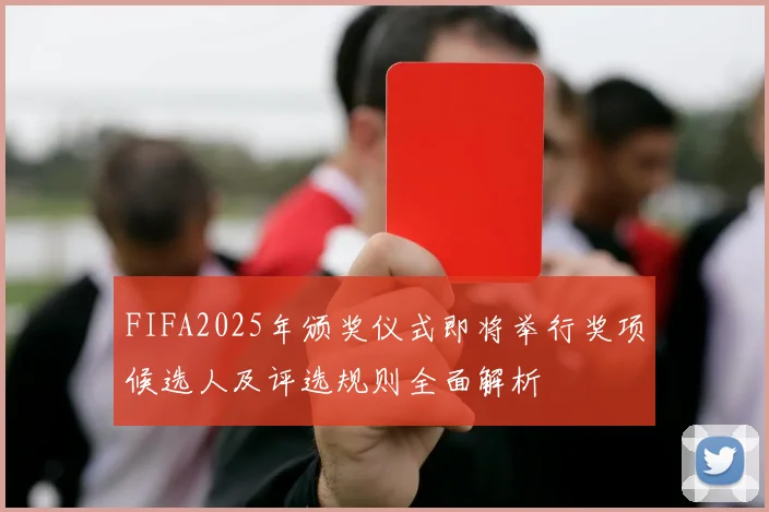 FIFA2025年颁奖仪式即将举行奖项候选人及评选规则全面解析