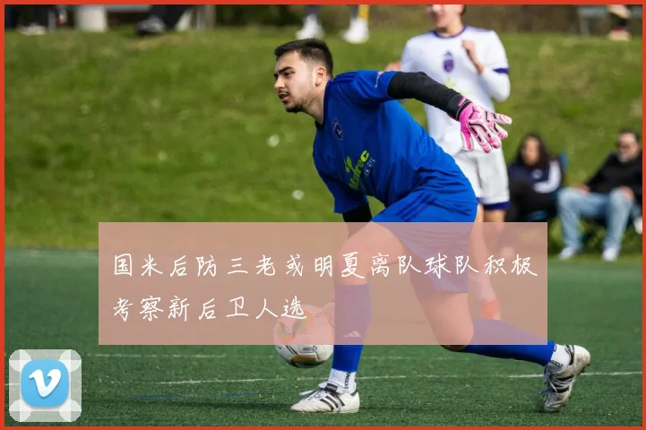 国米后防三老或明夏离队球队积极考察新后卫人选