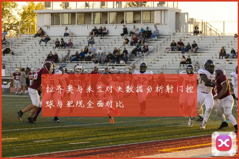 拉齐奥与米兰对决数据分析射门控球与犯规全面对比