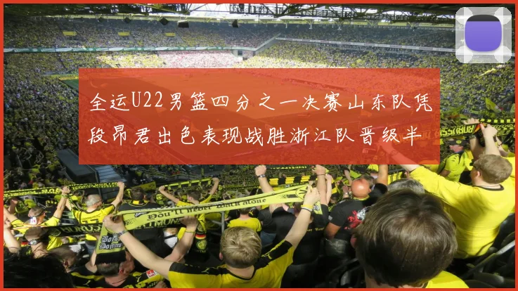 全运U22男篮四分之一决赛山东队凭段昂君出色表现战胜浙江队晋级半决赛