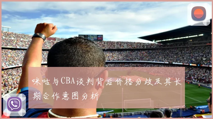 咪咕与CBA谈判背后价格分歧及其长期合作意图分析