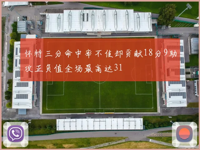 怀特三分命中率不佳却贡献18分9助攻正负值全场最高达31
