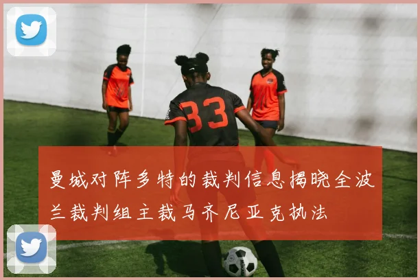 曼城对阵多特的裁判信息揭晓全波兰裁判组主裁马齐尼亚克执法
