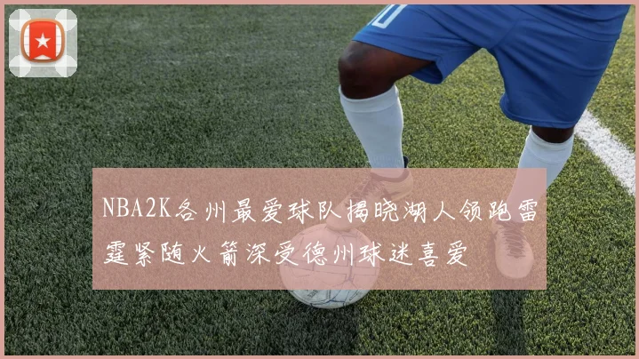 NBA2K各州最爱球队揭晓湖人领跑雷霆紧随火箭深受德州球迷喜爱