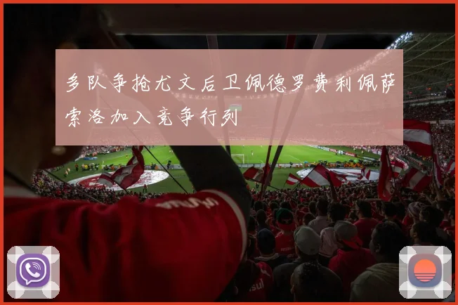 多队争抢尤文后卫佩德罗费利佩萨索洛加入竞争行列