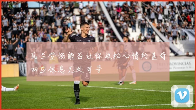 瓦兰登场能否让你放松心情约基奇回应休息无处可寻