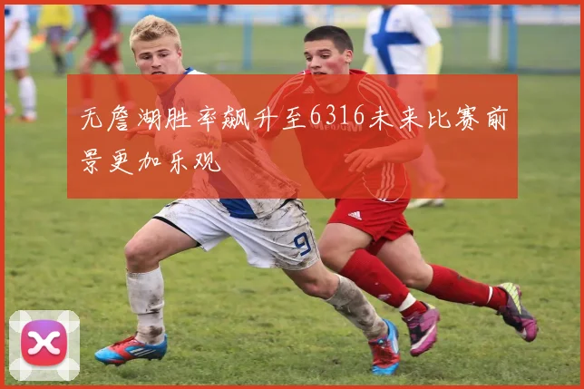 无詹湖胜率飙升至6316未来比赛前景更加乐观