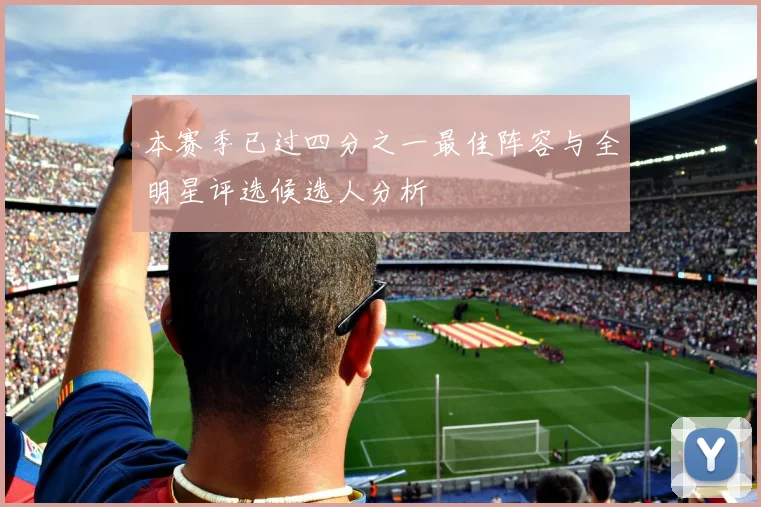 本赛季已过四分之一最佳阵容与全明星评选候选人分析