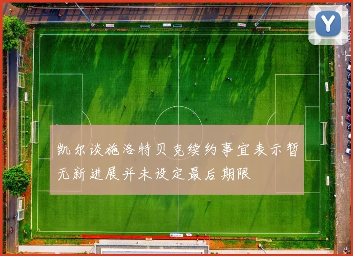 凯尔谈施洛特贝克续约事宜表示暂无新进展并未设定最后期限