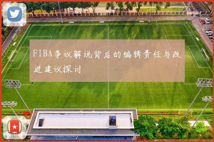 FIBA争议解说背后的编辑责任与改进建议探讨