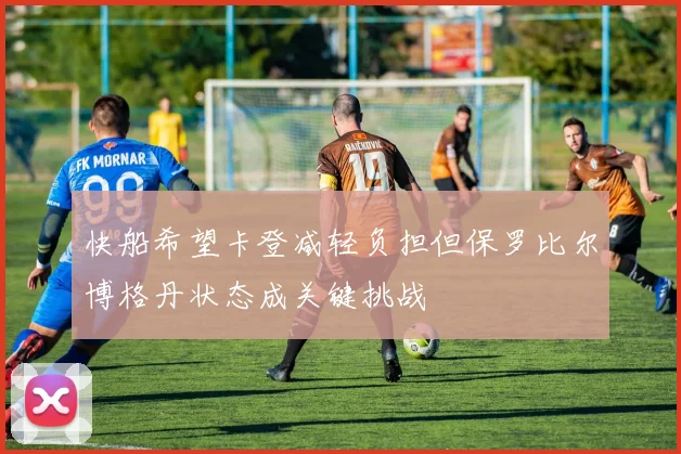快船希望卡登减轻负担但保罗比尔博格丹状态成关键挑战