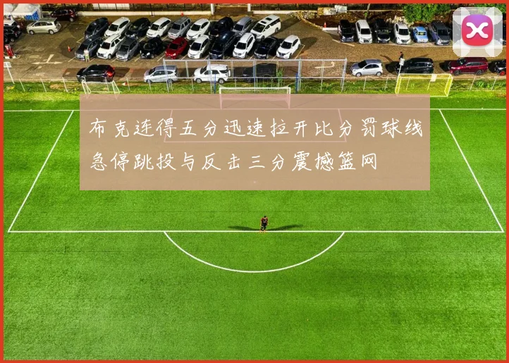 布克连得五分迅速拉开比分罚球线急停跳投与反击三分震撼篮网