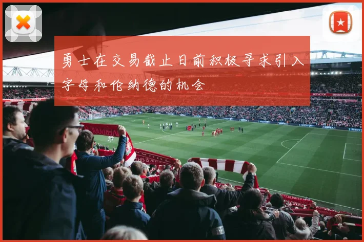 勇士在交易截止日前积极寻求引入字母和伦纳德的机会