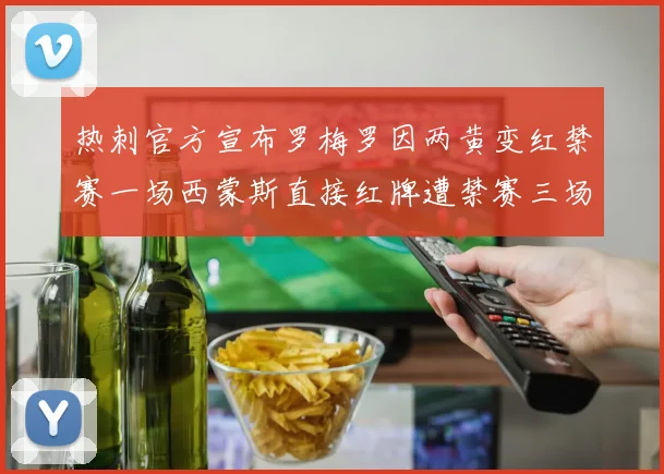 热刺官方宣布罗梅罗因两黄变红禁赛一场西蒙斯直接红牌遭禁赛三场