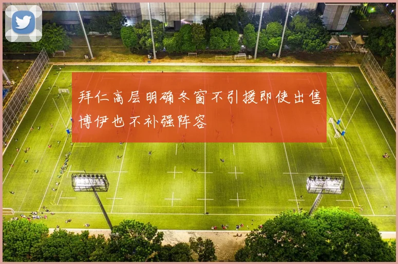 拜仁高层明确冬窗不引援即使出售博伊也不补强阵容