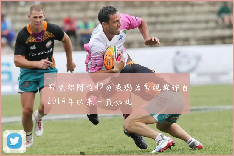 布克称阿伦42分表现为常规操作自2014年以来一直如此
